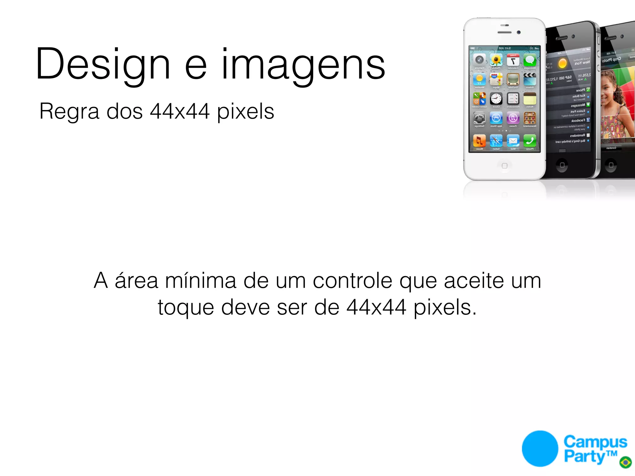 Design e imagens
Regra dos 44x44 pixels




     A área mínima de um controle que aceite um
           toque deve ser de 44x44 pixels.
 