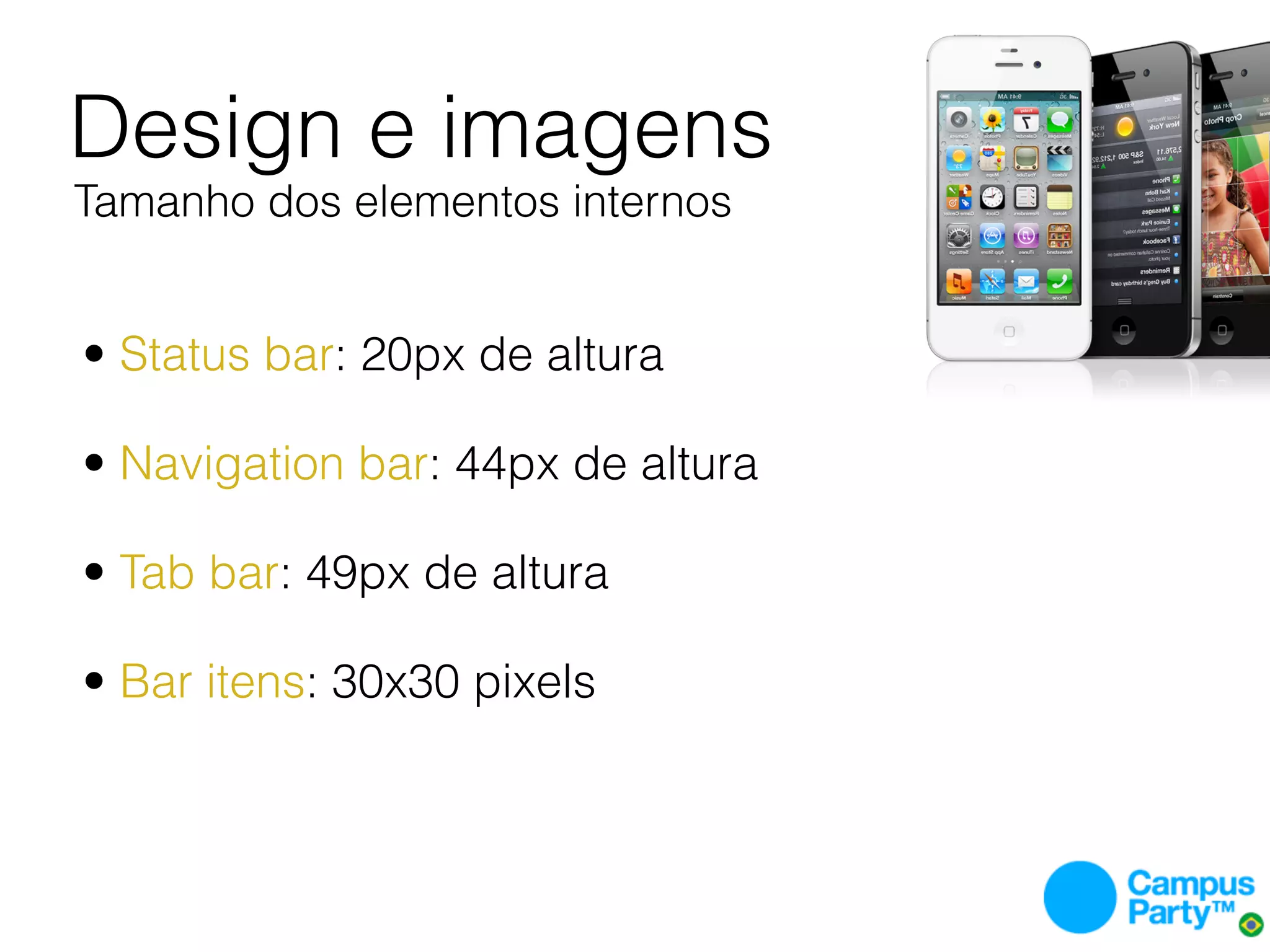 Design e imagens
Tamanho dos elementos internos


• Status bar: 20px de altura

• Navigation bar: 44px de altura

• Tab bar: 49px de altura

• Bar itens: 30x30 pixels
 
