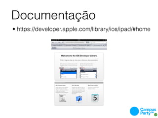 Documentação
• https://developer.apple.com/library/ios/ipad/#home
 