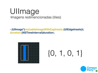UIImage
Imagens redimencionadas (tiles)


- (UIImage*)resizableImageWithCapInsets:(UIEdgeInsets)i;
duration:(NSTimeInterval)duration;




                            {0, 1, 0, 1}
 