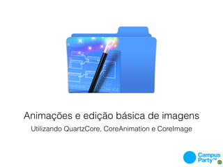 Animações e edição básica de imagens
 Utilizando QuartzCore, CoreAnimation e CoreImage
 