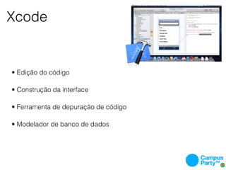 Xcode


• Edição do código

• Construção da interface

• Ferramenta de depuração de código

• Modelador de banco de dados
 