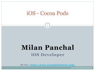 Milan Panchal
iOS Developer
B L O G : h t t p : / / w w w . j e e n a l i n f o t e c h . c o m /
iOS - Cocoa Pods
1
Cocoa Pods By Milan Panchal
 