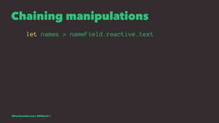 Chaining manipulations
let names = nameField.reactive.text
EliaszSawicki.com ( @EliSawic )
 
