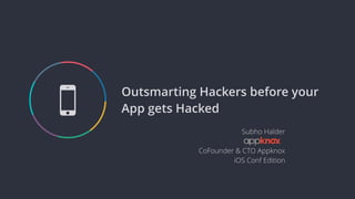 Outsmarting Hackers before your
App gets Hacked
Subho Halder
CoFounder & CTO Appknox
iOS Conf Edition
5
 