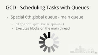 GCD - Scheduling Tasks with Queues
- Special 6th global queue - main queue
- dispatch_get_main_queue()
- Executes blocks on the main thread
20
 