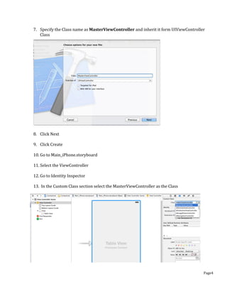 Page4
7. Specify the Class name as MasterViewController and inherit it form UIViewController
Class
8. Click Next
9. Click Create
10. Go to Main_iPhone.storyboard
11. Select the ViewController
12. Go to Identity Inspector
13. In the Custom Class section select the MasterViewController as the Class
 