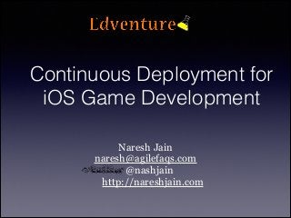 Continuous Deployment for
iOS Game Development
Naresh Jain
naresh@agilefaqs.com
@nashjain
http://nareshjain.com

 