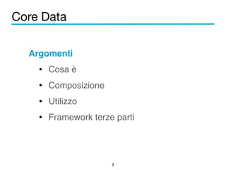 Core Data 
Argomenti! 
• Cosa è! 
• Composizione! 
• Utilizzo! 
• Framework terze parti 
3 
 