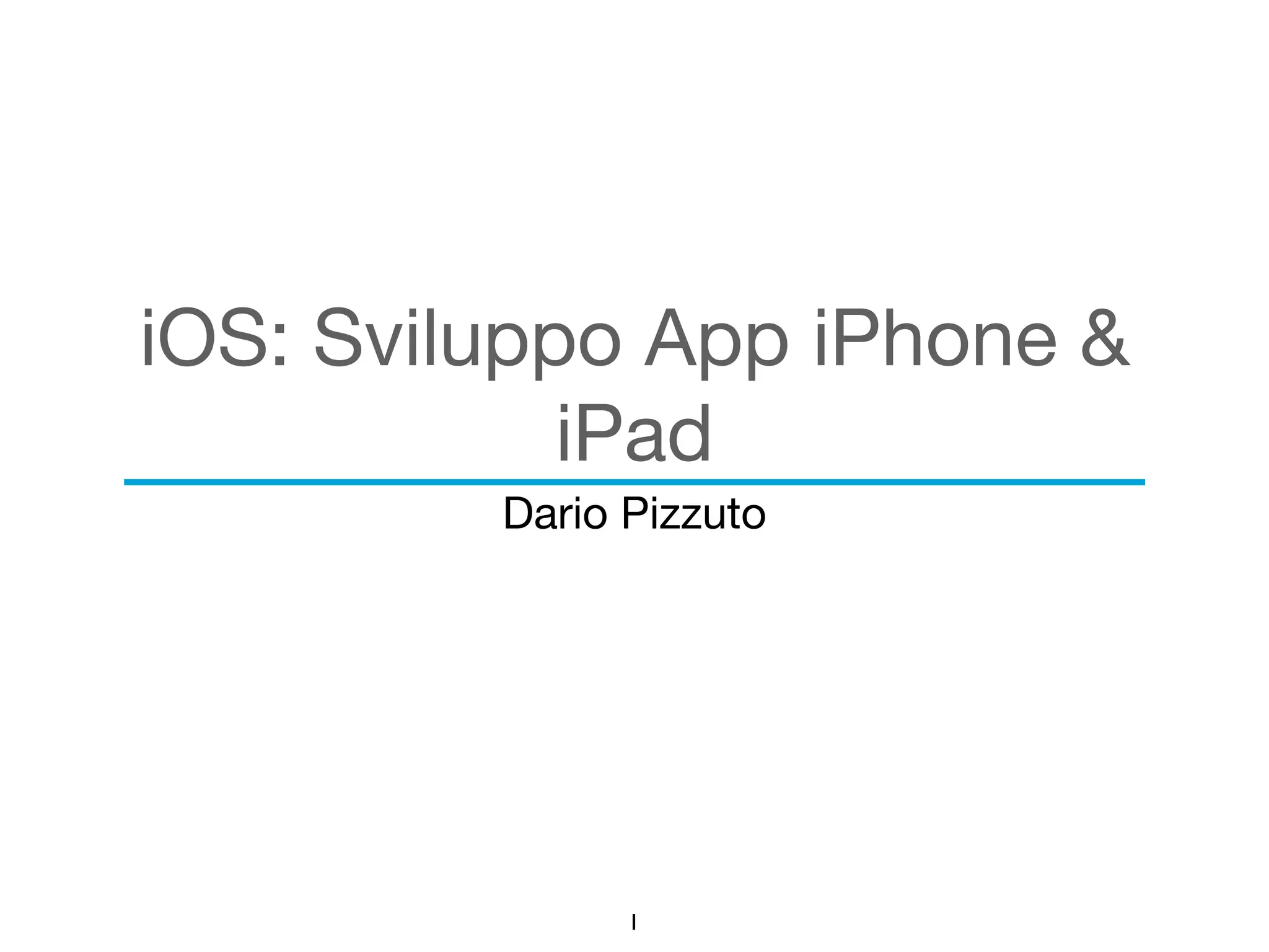 iOS: Sviluppo App iPhone & 
iPad 
Dario Pizzuto 
1 
 