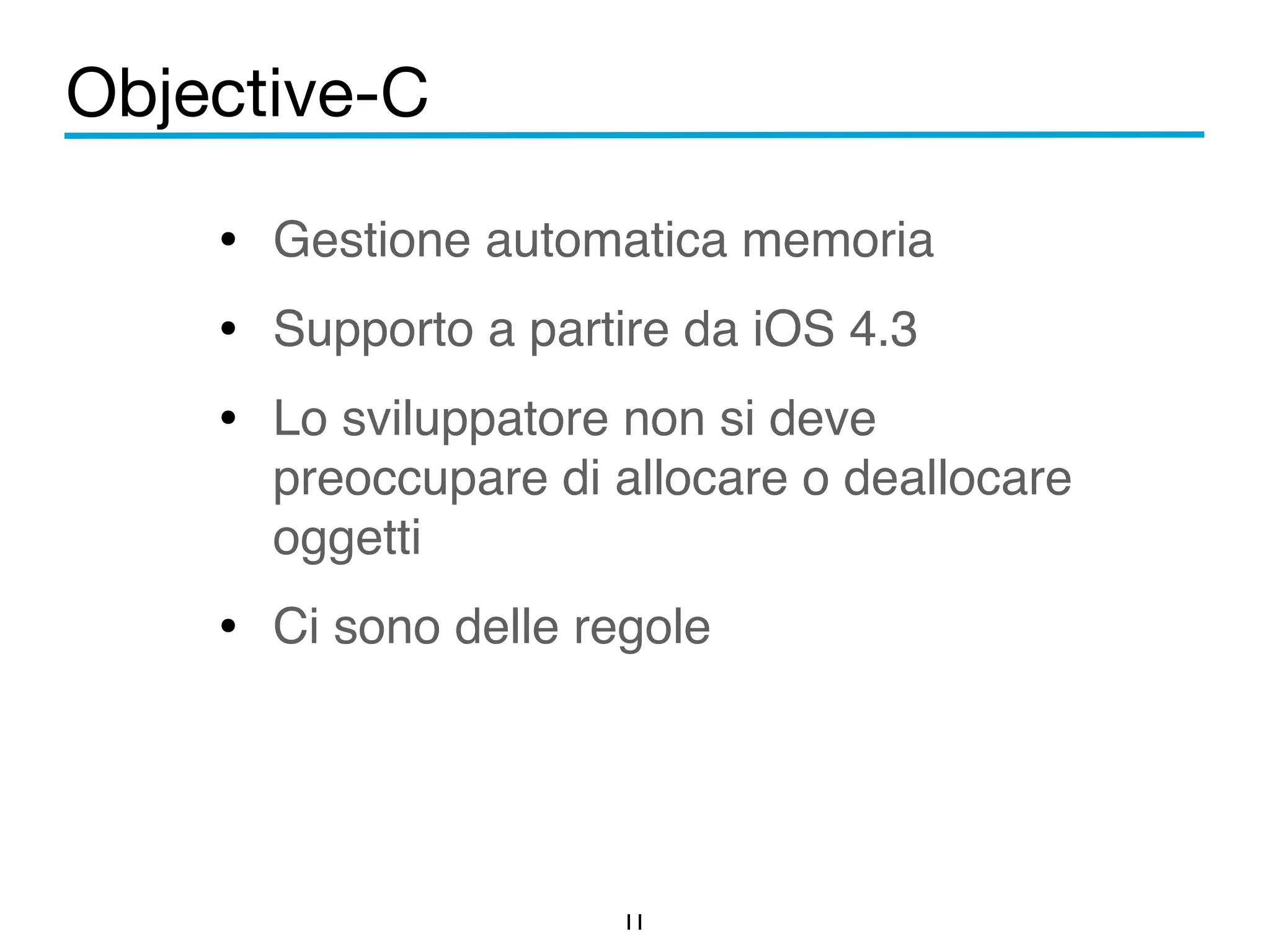 Objective-C 
• Gestione automatica memoria! 
• Supporto a partire da iOS 4.3! 
• Lo sviluppatore non si deve 
preoccupare di allocare o deallocare 
oggetti! 
• Ci sono delle regole 
11 
 