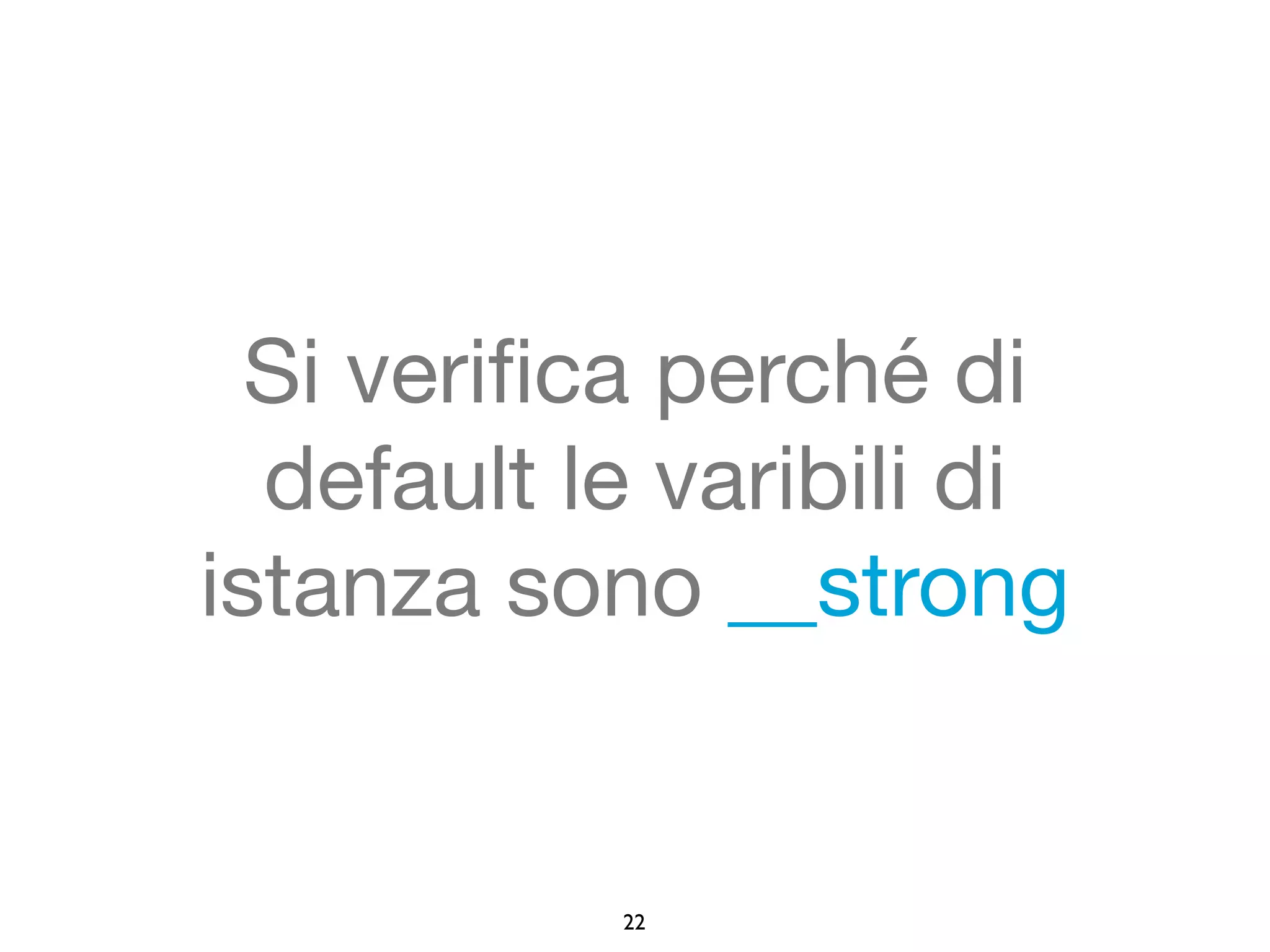 Si verifica perché di 
default le varibili di 
istanza sono __strong 
22 
 
