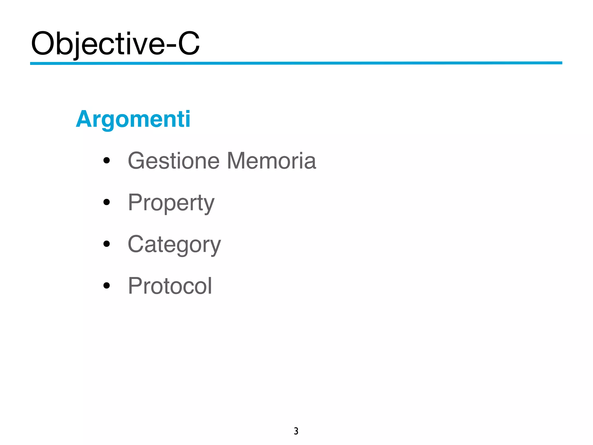 Objective-C 
Argomenti! 
• Gestione Memoria! 
• Property! 
• Category! 
• Protocol 
3 
 