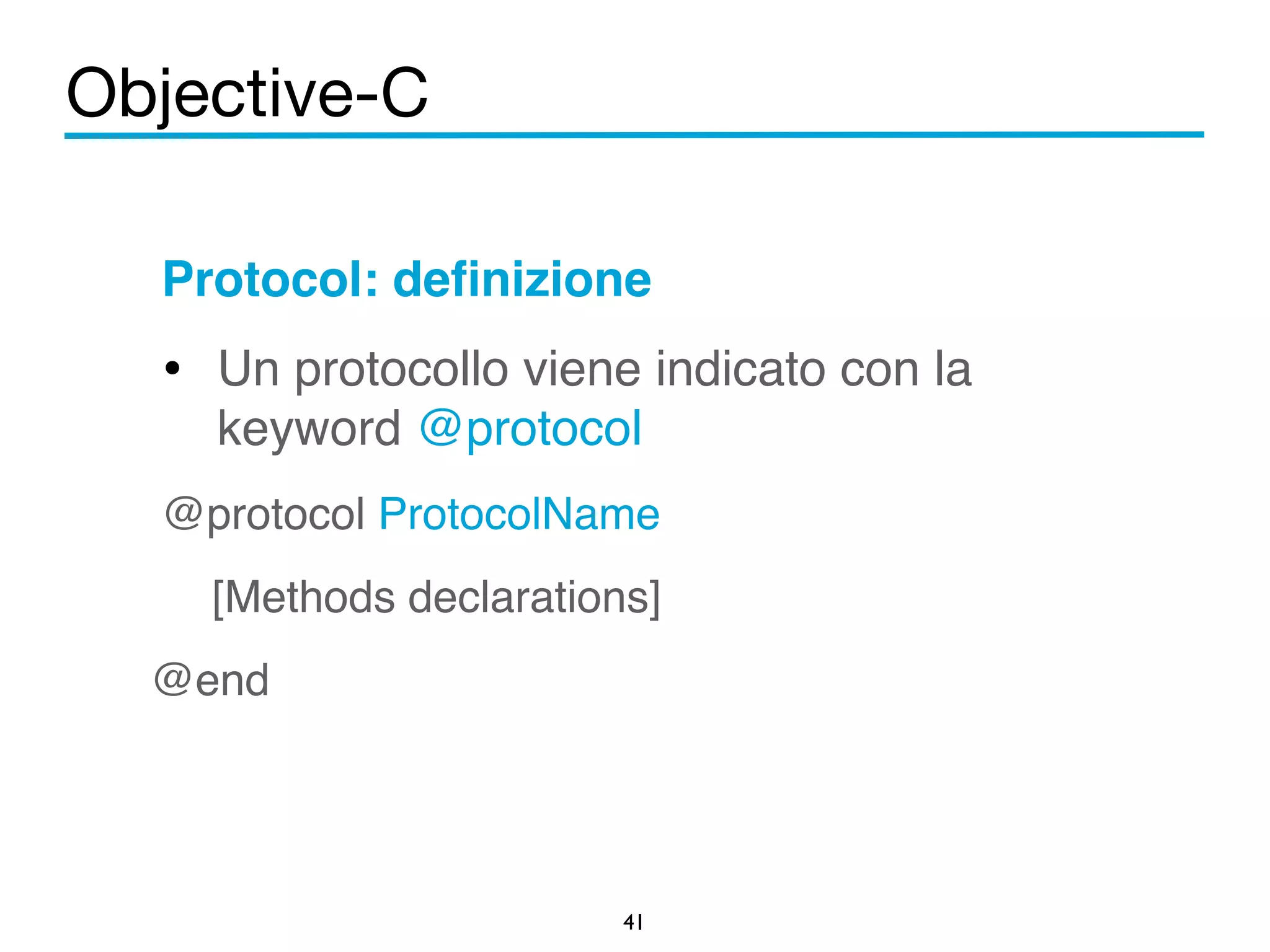 Objective-C 
Protocol: definizione! 
• Un protocollo viene indicato con la 
keyword @protocol! 
@protocol ProtocolName! 
[Methods declarations]! 
41 
@end 
 