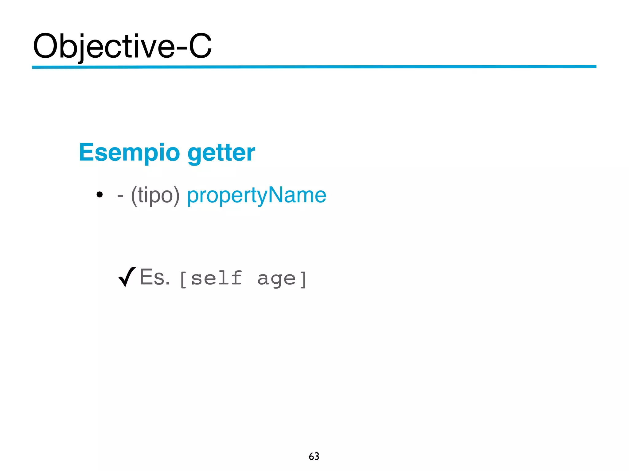 Objective-C 
Esempio getter! 
• - (tipo) propertyName 
! 
✓Es. [self age]! 
63 
 