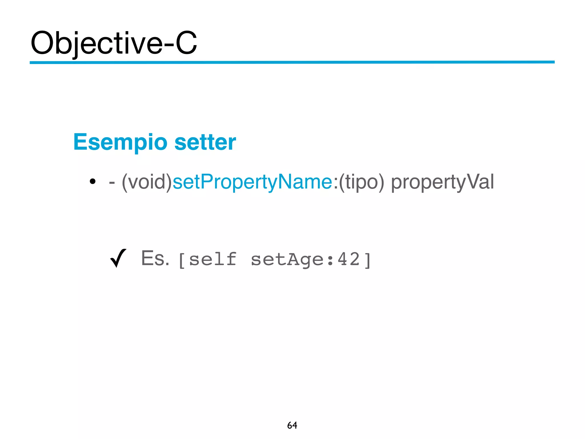 Objective-C 
Esempio setter! 
• - (void)setPropertyName:(tipo) propertyVal 
! 
✓ Es. [self setAge:42]! 
64 
 