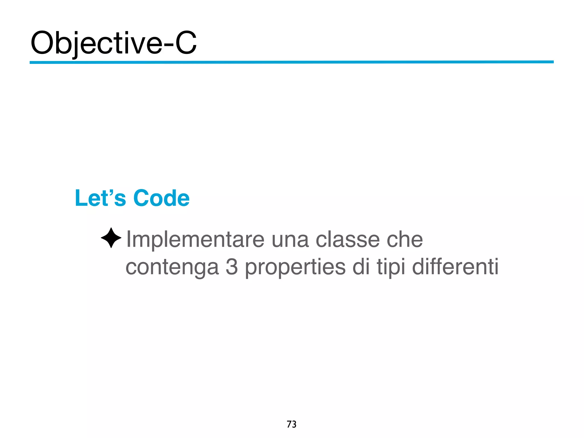 Objective-C 
Let’s Code! 
✦Implementare una classe che 
contenga 3 properties di tipi differenti 
73 
 