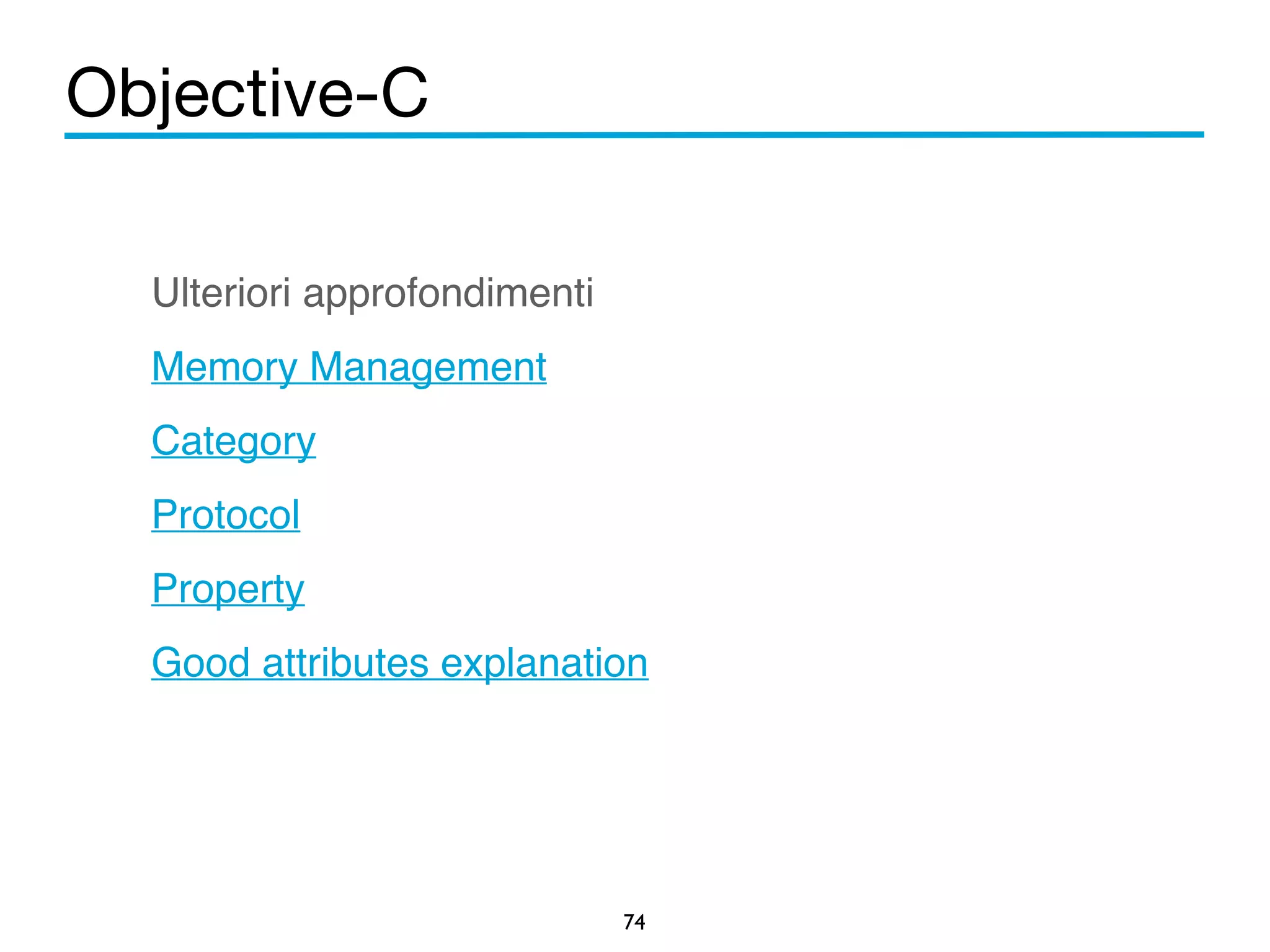 Objective-C 
! 
Ulteriori approfondimenti! 
Memory Management! 
Category! 
Protocol! 
Property! 
Good attributes explanation! 
74 
 