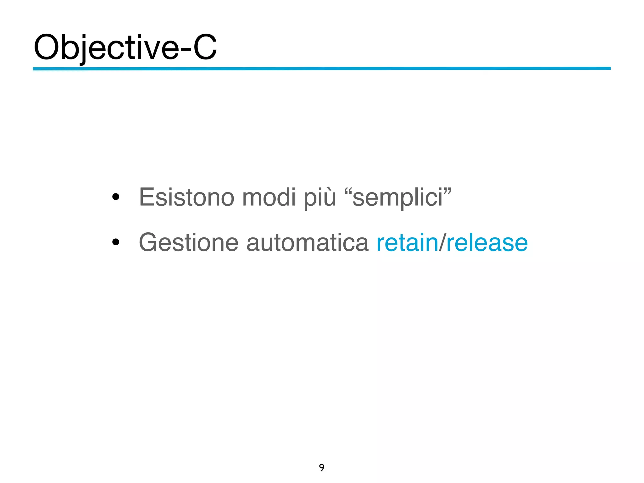 Objective-C 
• Esistono modi più “semplici”! 
• Gestione automatica retain/release 
9 
 