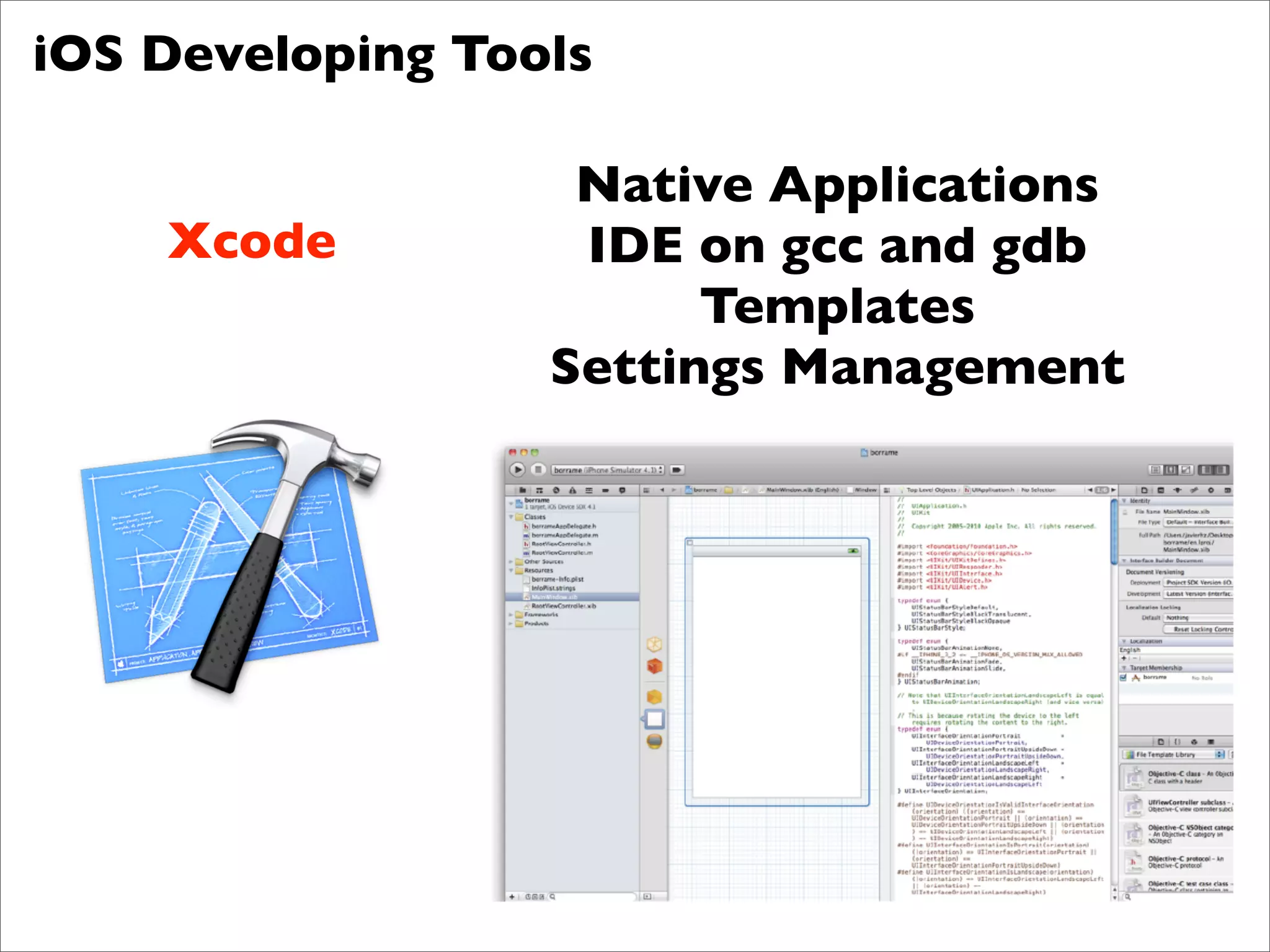 iOS Developing Tools

                   Native Applications
    Xcode          IDE on gcc and gdb
                        Templates
                  Settings Management
 