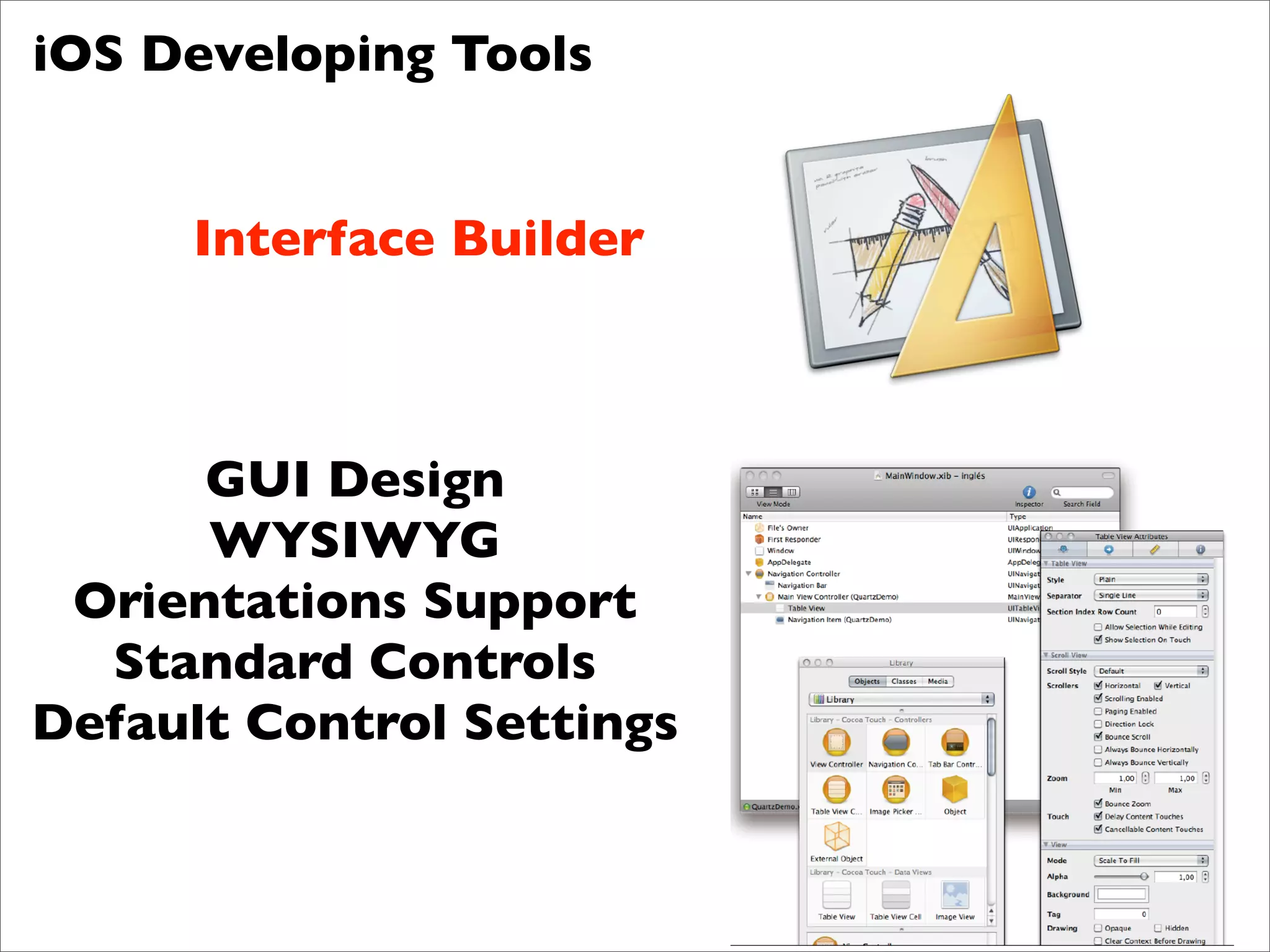 iOS Developing Tools


     Interface Builder



      GUI Design
      WYSIWYG
 Orientations Support
  Standard Controls
Default Control Settings
 