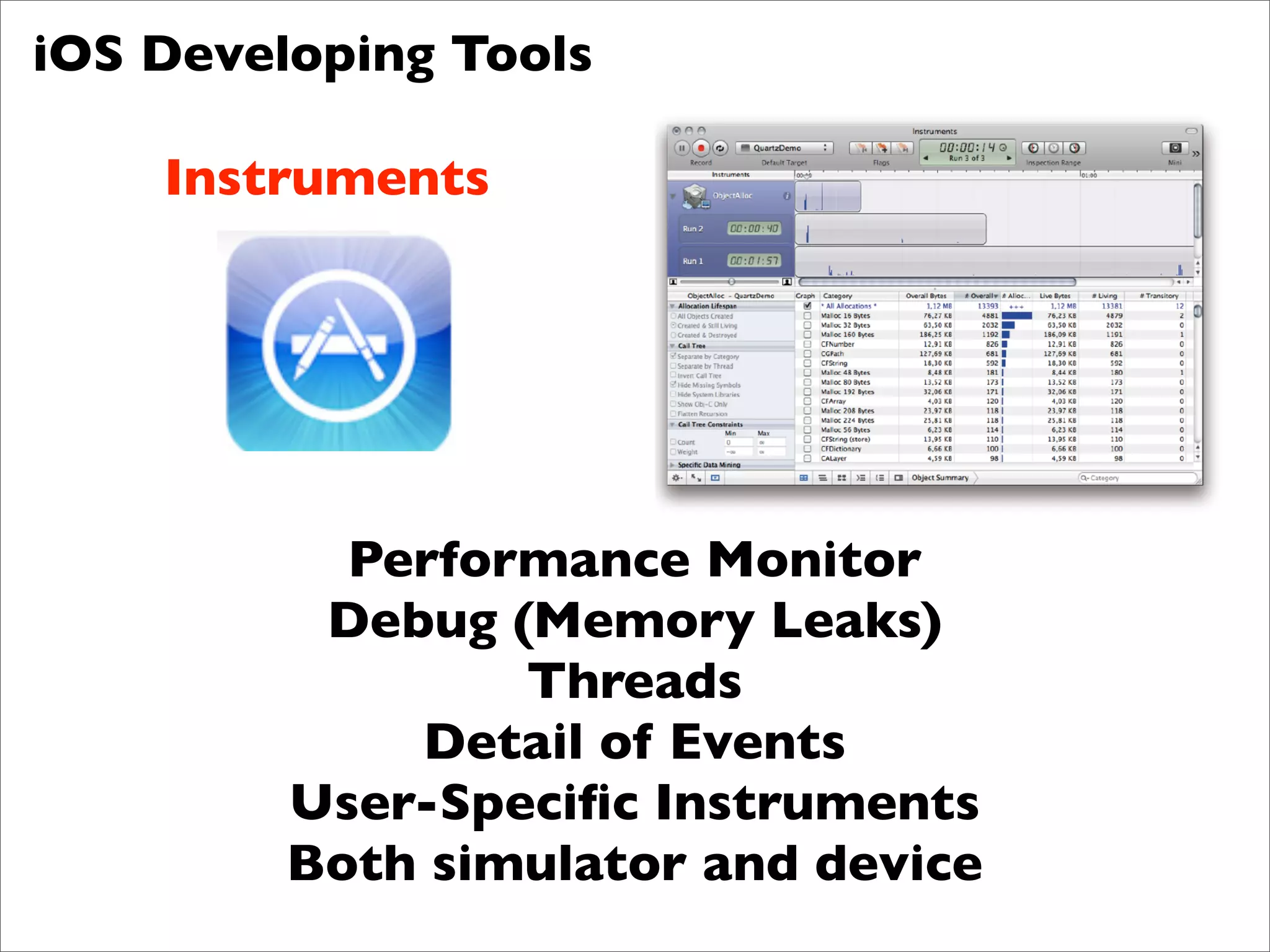 iOS Developing Tools

    Instruments




           Performance Monitor
          Debug (Memory Leaks)
                 Threads
             Detail of Events
         User-Speciﬁc Instruments
         Both simulator and device
 