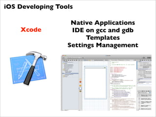 iOS Developing Tools

                   Native Applications
    Xcode          IDE on gcc and gdb
                        Templates
                  Settings Management
 