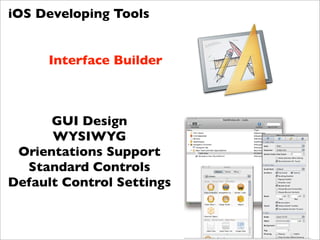 iOS Developing Tools


     Interface Builder



      GUI Design
      WYSIWYG
 Orientations Support
  Standard Controls
Default Control Settings
 