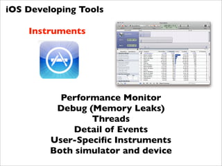 iOS Developing Tools

    Instruments




           Performance Monitor
          Debug (Memory Leaks)
                 Threads
             Detail of Events
         User-Speciﬁc Instruments
         Both simulator and device
 