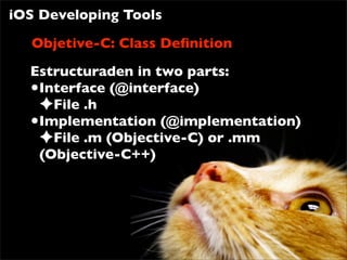 iOS Developing Tools

  Objetive-C: Class Deﬁnition
  Estructuraden in two parts:
  •Interface (@interface)
   ✦File .h
  •Implementation (@implementation)
   ✦File .m (Objective-C) or .mm
   (Objective-C++)
 