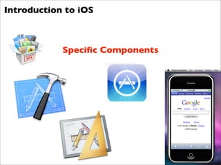 Introduction to iOS



            Speciﬁc Components
 