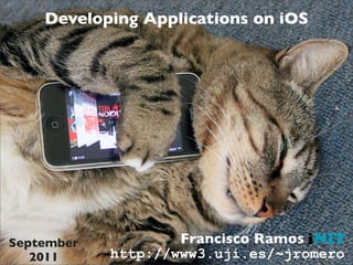 Developing Applications on iOS




September           Francisco Ramos
   2011     http://www3.uji.es/~jromero
 