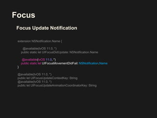 Focus
Focus Update Notification
@available(tvOS 11.0, *)
public static let UIFocusMovementDidFail: NSNotification.Name
}
 