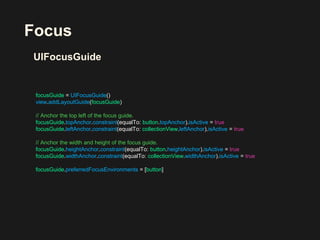 Focus
focusGuide = UIFocusGuide()
view.addLayoutGuide(focusGuide)
// Anchor the top left of the focus guide.
focusGuide.to...