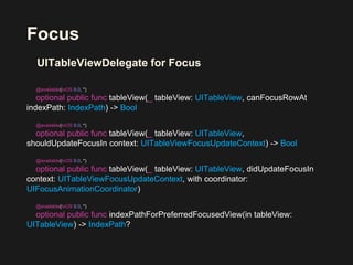 Focus
UITableViewDelegate for Focus
@available(tvOS 9.0, *)
optional public func tableView(_ tableView: UITableView, canFo...