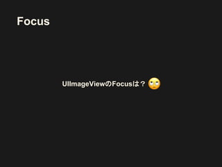 Focus
UIImageViewのFocusは？
 