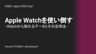 Apple Watchを使い倒す
- Watchから取れるデータとその活用法 -
1
iOSDC Japan 2022 Day1
Atsushi OTSUBO / @tsuboyan5
 