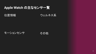 その他
位置情報
モーションセンサ
ウェルネス系
Apple Watch の主なセンサ一覧
13
 