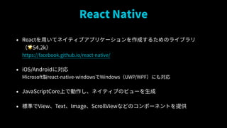 React Native
? Reactäƥͥƥ֥ץꥱ`ɤ뤿Υ饤֥?
?54.2k?
https://facebook.github.io/react-native/
? iOS/Androidˌ?
Microsoftureact-native-windowsWindowsUWP/WPFˤ⌝
? JavaScriptCoreϤǄͥƥ֤Υӥ`
? ˜ʤViewTextImageScrollViewʤɤΥݩ`ͥȤṩ
 