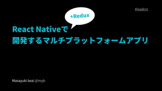 +Redux
React Native
_kޥץåȥե`ॢץ
Masayuki Iwai @myb
#iosdcrc
 