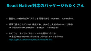 React NativeΥѥå`⤿
? NJavaScript饤֥äǤ - momentnumeral etc.
? ˜ʤṩƤʤCܤǤ⡢ȴ֥ѥå`?
 SFSafariViewControlleriBeaconFirebase etc.
? ʤƤ⡢ͥƥ֥⥸`򺆅g?
 react-native-safe-areaȤ⥸`ä?
https://github.com/miyabi/react-native-safe-area
 