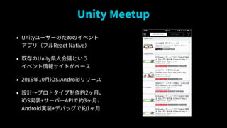 Unity Meetup
? Unity``ΤΥ٥?
ץ꣨եReact Native
? ȴUnityh˻hȤ?
٥󥵥Ȥ٩`
? 201610iOS/Android`
? OӋ?ץȥs2¡?
iOSgװ+`Щ`APIǼs3¡?
Androidgװ+ǥХåǼs1
 