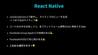 React Native
? JavaScriptCoreϤǄͥƥ֤Υӥ`?
 Ĥޤۤܥͥƥ?
? `ɤδФĤġץåȥե`˜ʤUI˜ʒǤ?
? Facebook Group AppʤɤΌg?
? FacebookOSSǰĸФ?
? 줫Фꤽ?
 