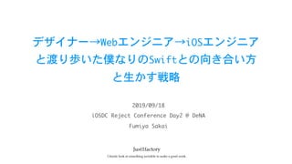 デザイナー→Webエンジニア→iOSエンジニア

と渡り歩いた僕なりのSwiftとの向き合い方

と生かす戦略
iOSDC	Reject	Conference	Day2	@	DeNA
2019/09/18
Fumiya	Sakai
 