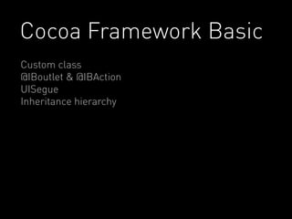 Cocoa Framework Basic 
Custom class 
@IBoutlet & @IBAction 
UISegue 
Inheritance hierarchy 
 