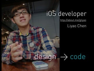 iOS developer 
http://about.me/gliyao 
Liyao Chen 
design > code 
 