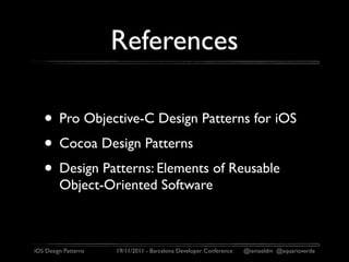 References

   • Pro Objective-C Design Patterns for iOS
   • Cocoa Design Patterns
   • Design Patterns: Elements of Reusable
         Object-Oriented Software



iOS Design Patterns   19/11/2011 - Barcelona Developer Conference   @ismaeldm @aquarioverde
 