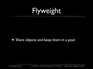 Flyweight


   • Share objects and keep them in a pool


iOS Design Patterns   19/11/2011 - Barcelona Developer Conference   @ismaeldm @aquarioverde
 
