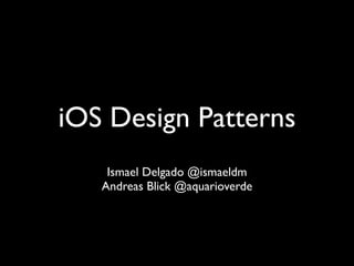 iOS Design Patterns
    Ismael Delgado @ismaeldm
   Andreas Blick @aquarioverde
 