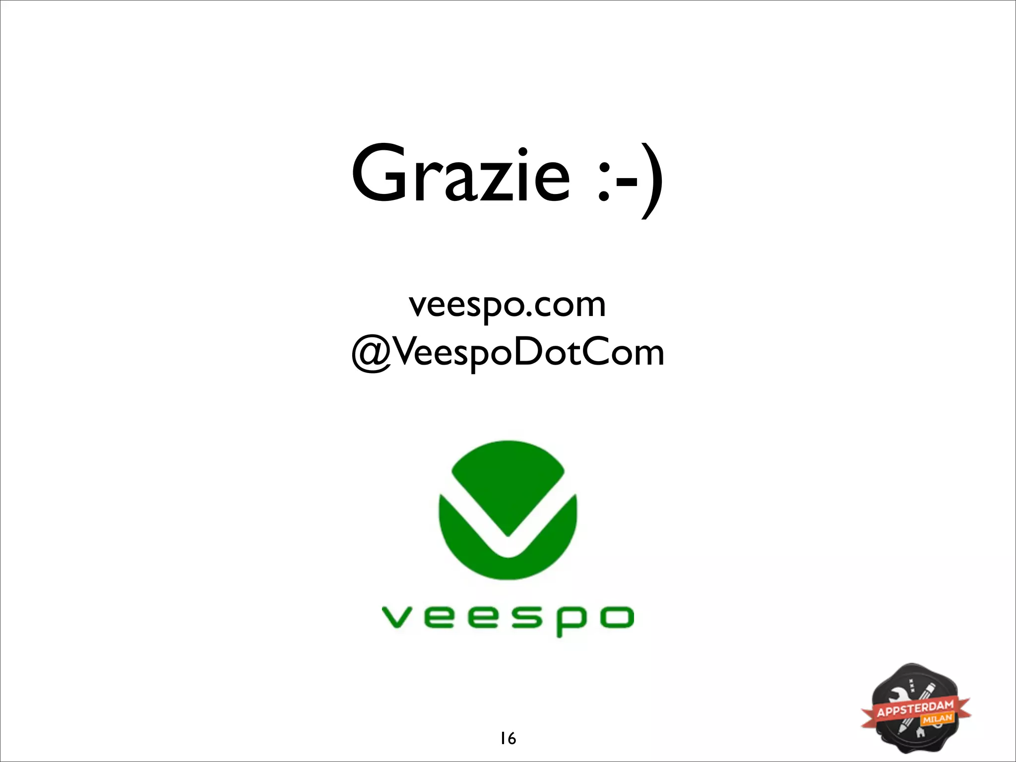 Grazie :-)
16
veespo.com
@VeespoDotCom
 